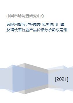 我國塑膠地板行業分析 進出口量、增長率與黔東南州市場及產品價格趨勢